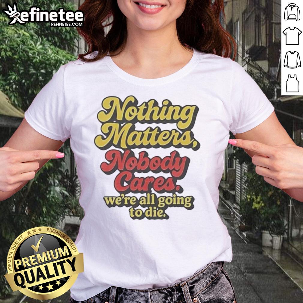 Funny Ladies Tee with 'Nothing Matters, Nobody Cares, We're All Going to Die' slogan for casual wear.