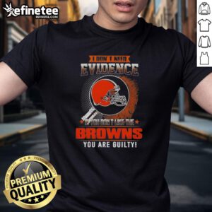 Alt Text: Original I Don'T Need Evidence If You Don'T Like The Cleveland Browns You Are Guilty T-Shirt design featuring bold text.