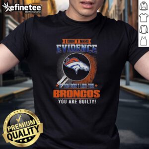 Alt Text: Original I Don't Need Evidence If You Don't Like The Denver Broncos You Are Guilty T-Shirt design featuring bold text.