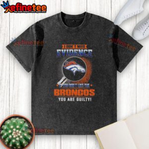 Original I Don't Need Evidence Denver Broncos Guilty Washed T-Shirt featuring bold graphic design and casual style.