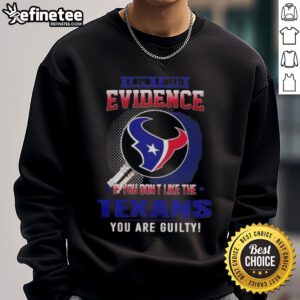 Cozy sweatshirt featuring 'I Don't Need Evidence, If You Don't Like The Houston Texans, You Are Guilty' slogan.