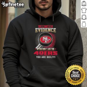 Alt Text: Original I Don't Need Evidence hoodie for San Francisco 49ers fans, showcasing bold team spirit and humor.