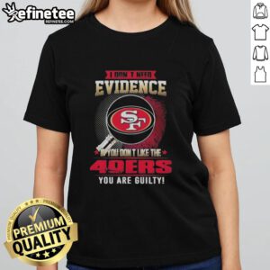 Original 'I Don't Need Evidence' San Francisco 49ers ladies tee featuring bold text and a stylish design for fans.