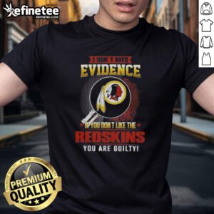 Alt Text: Original 'I Don't Need Evidence If You Don't Like The Washington Redskins You Are Guilty' T-Shirt design.