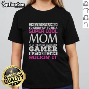 Alt Text: Cool mom t-shirt featuring 'I Never Dreamed I'd Grow Up To Be A Super Cool Mom Of A Freaking Awesome Gamer' design.