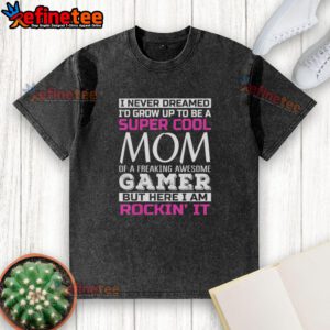 Alt Text: Original 'I Never Dreamed I'd Grow Up To Be A Super Cool Mom Of A Freaking Awesome Gamer' washed t-shirt design.