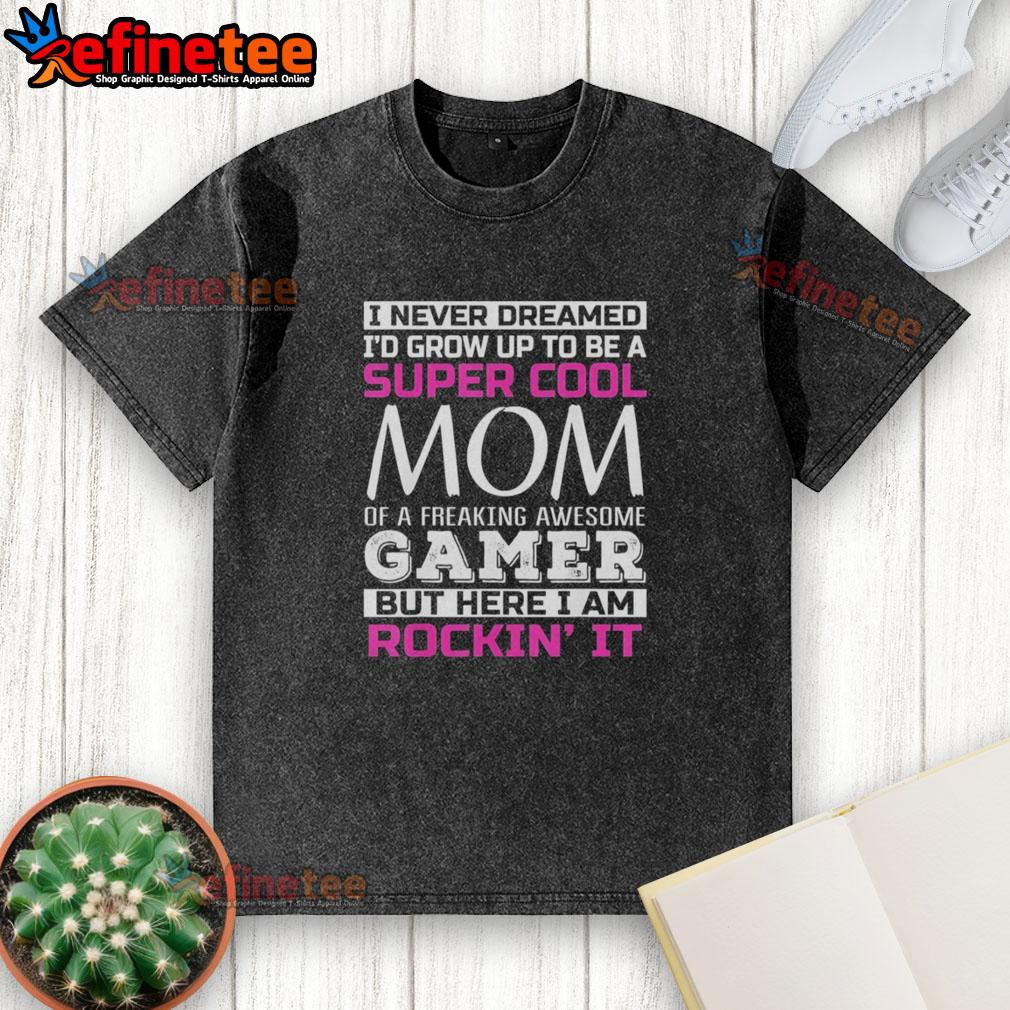 Alt Text: Original 'I Never Dreamed I'd Grow Up To Be A Super Cool Mom Of A Freaking Awesome Gamer' washed t-shirt design.