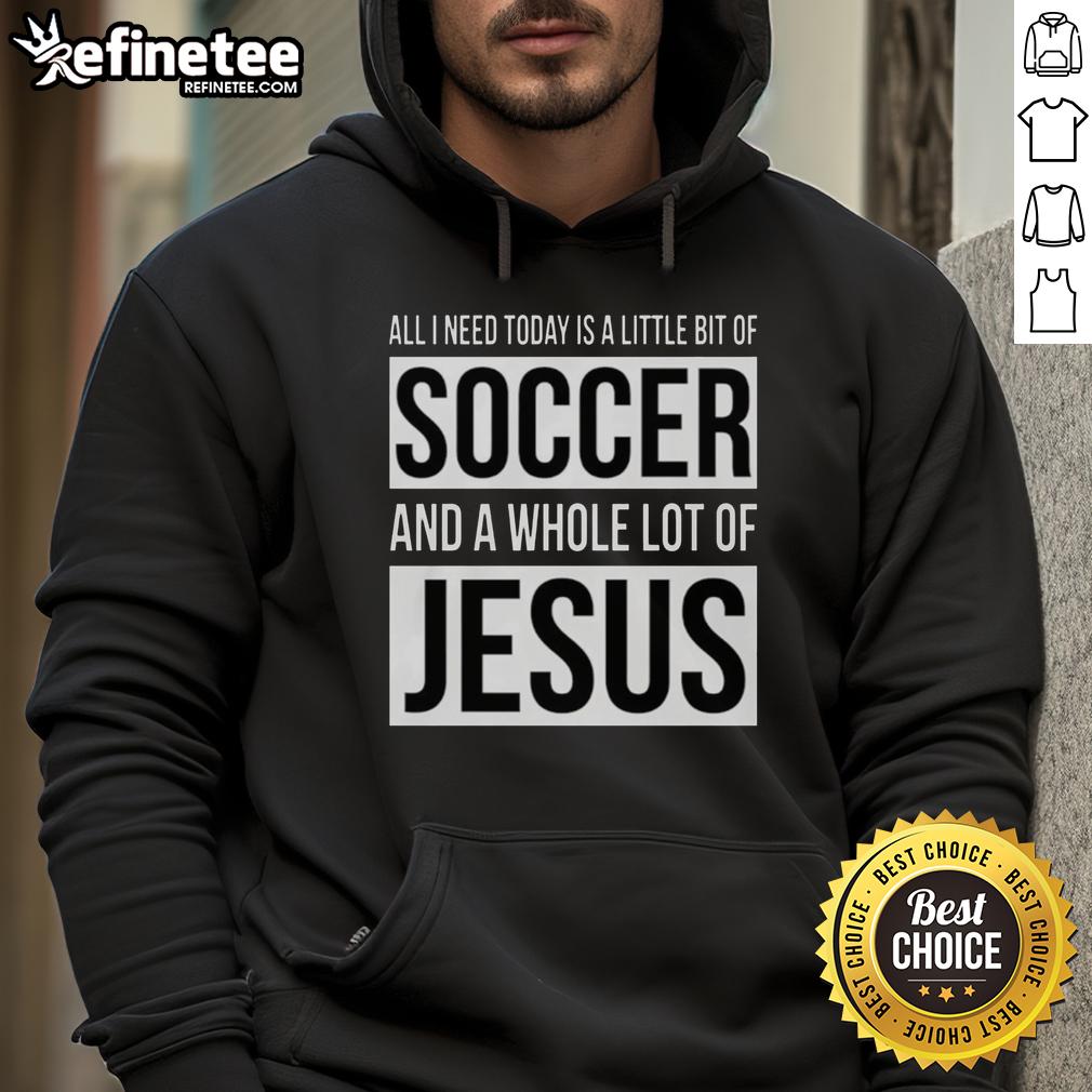 Premium hoodie featuring 'All I Need Today Is A Little Bit Of Soccer And A Whole Lot Of Jesus' design for sports and faith lovers.