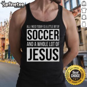 Alt Text: Premium tank top featuring All I Need Today Is A Little Bit Of Soccer And A Whole Lot Of Jesus design.