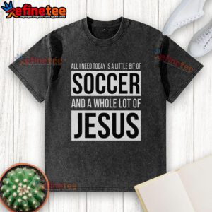 Alt Text: Premium All I Need Today Is A Little Bit Of Soccer And A Whole Lot Of Jesus washed t-shirt in vibrant colors.