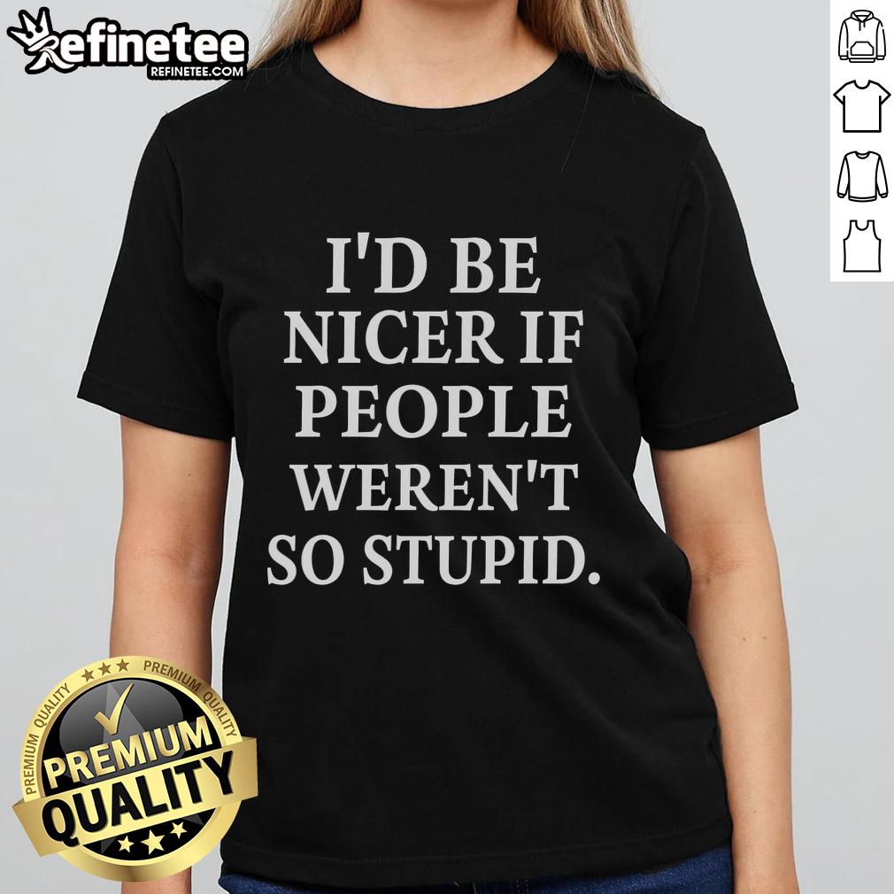 Premium ladies tee featuring 'Be Nicer If People Weren't So Stupid' slogan, perfect for casual wear and clever humor.