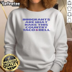 Premium Immigrants Are What Make This Country Taco Bell Sweatshirt featuring bold text and a stylish design.