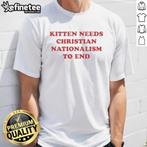 Premium Kitten Needs Christian Nationalism To End T-Shirt featuring a cute kitten graphic with bold text design.