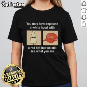 Premium 'You May Have Replaced A White Hood With A Red Hat' Ladies Tee, highlighting social commentary in bold text.