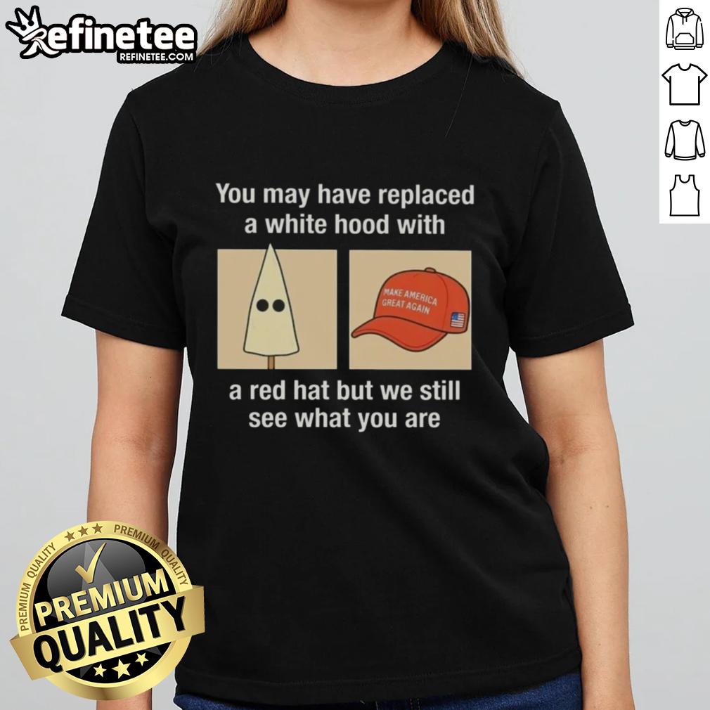 Premium 'You May Have Replaced A White Hood With A Red Hat' Ladies Tee, highlighting social commentary in bold text.