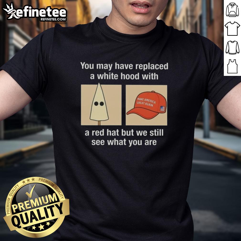 Alt Text: Premium 'Maga You May Have Replaced A White Hood With A Red Hat' T-Shirt design highlighting political commentary.