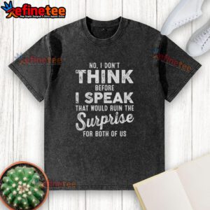 Alt Text: Premium washed t-shirt featuring the quote No, I don't think before I speak; that would ruin the surprise for both of us.