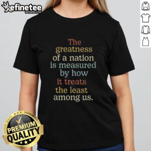Premium vintage ladies tee featuring 'The greatness of a nation is measured by how it treats the least among us' quote.