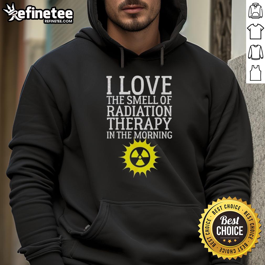 Person wearing 'I Love The Smell Of Radiation Therapy In The Morning' hoodie, showcasing cancer awareness and humor.