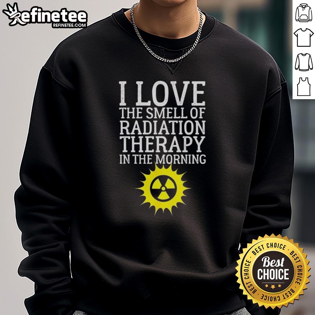 Cozy 'I Love The Smell Of Radiation Therapy In The Morning' sweatshirt, perfect for cancer awareness and support.