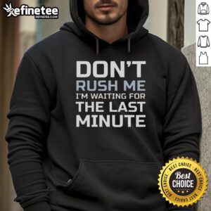Alt Text: Cozy 'Don't Rush Me, I'm Waiting For The Last Minute' hoodie in casual style, perfect for laid-back moments.