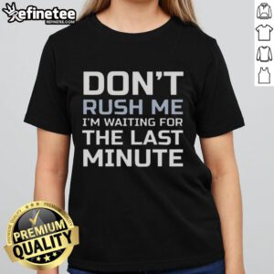 Good Dont Rush Me I'm Waiting for the Last Minute Text Ladies Tee featuring a witty graphic design for casual wear.