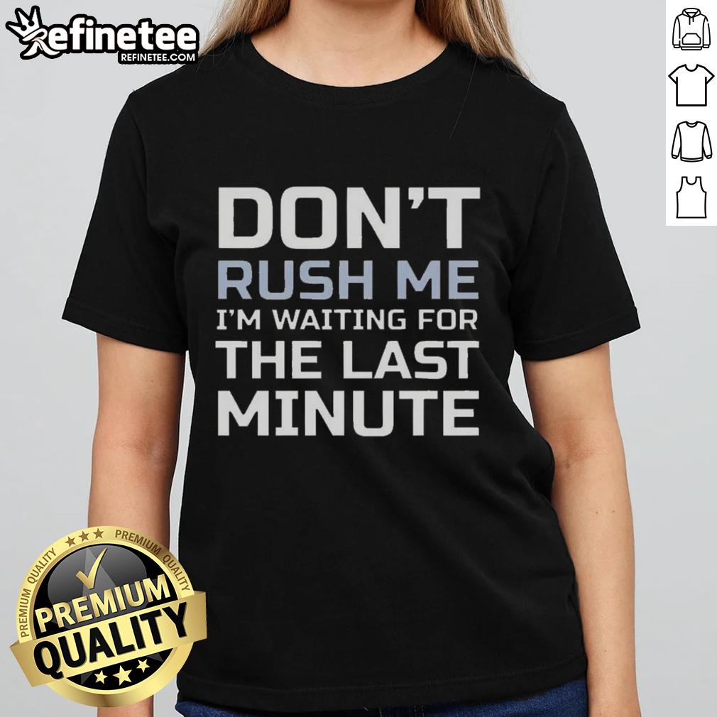 Good Dont Rush Me I'm Waiting for the Last Minute Text Ladies Tee featuring a witty graphic design for casual wear.