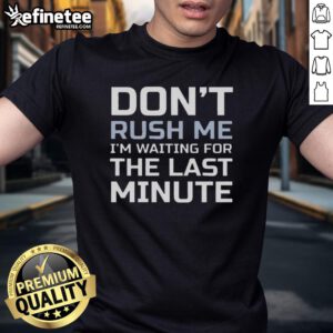 Good Don't Rush Me I'm Waiting For The Last Minute T-Shirt featuring a playful text design perfect for procrastinators.
