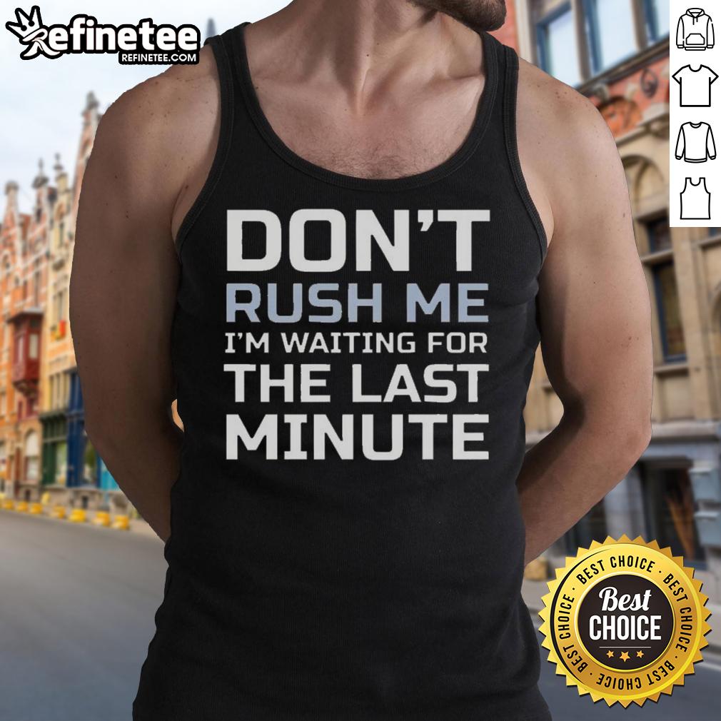 Good Don't Rush Me I'm Waiting For The Last Minute Text Tank Top design featuring a humorous quote on a stylish tank.
