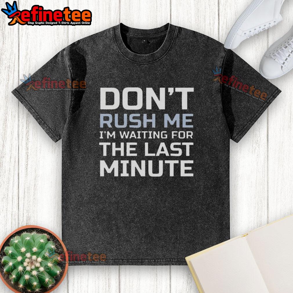 Alt Text: Casual washed t-shirt with the phrase 'Good, Don't Rush Me, I'm Waiting for the Last Minute' in stylish font.