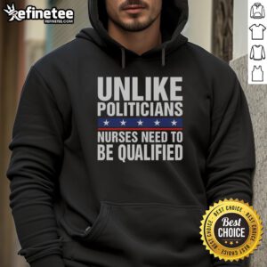 Humorous hoodie featuring 'Nice, Unlike Politicians, Nurses Need to Be Qualified' slogan, perfect for healthcare advocates.