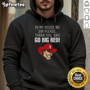 Original Nebraska Cornhusker hoodie featuring 'In My House We Say Please, Thank You, and Go Big Red' design.