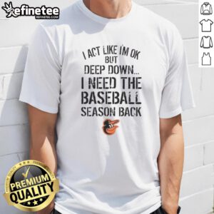 Top Baltimore Orioles 'I Act Like I'm OK But Deep Down' T-Shirt showcasing team spirit and humor for fans.