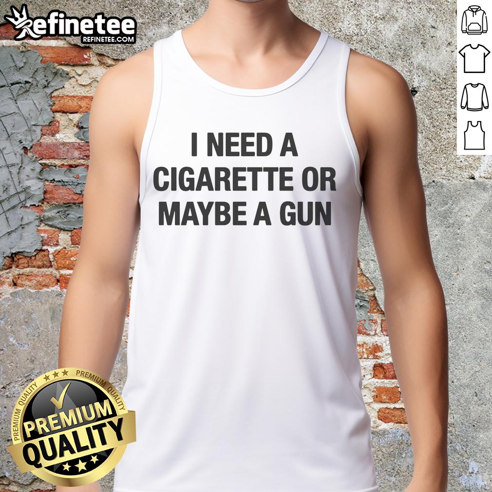Funny 'I Need A Cigarette Or Maybe A Gun' tank top design featuring bold text on a stylish casual shirt.