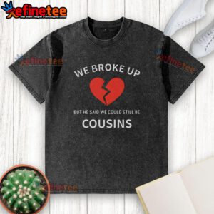 Nice We Broke Up But He Said We Could Still Be Cousins washed t-shirt displayed on a hanger, showcasing casual style.