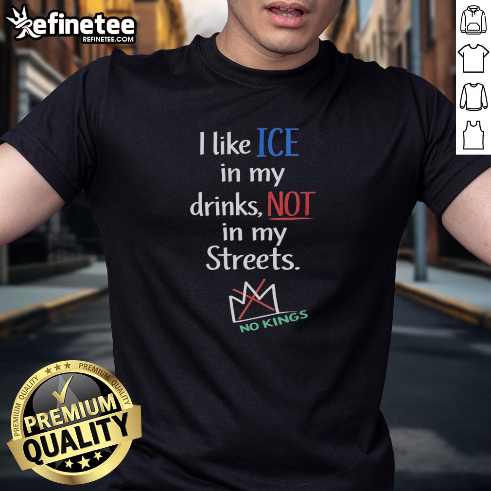 Official I Like Ice In My Drinks Not In My Streets No Kings T-Shirt design featuring bold text on a stylish tee.