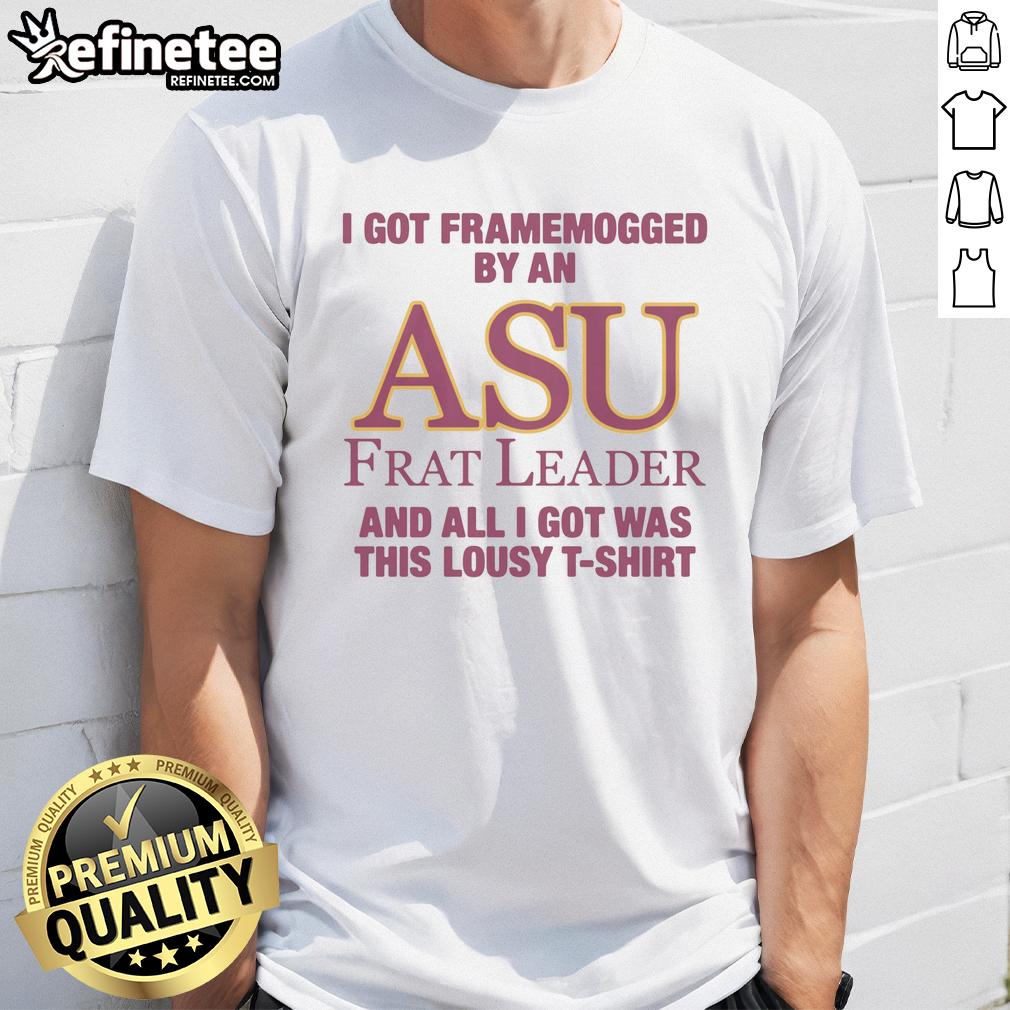 Alt Text: Premium t-shirt reading 'I Got Framemogged By A Frat Leader And All I Got Was This Lousy T-Shirt' design