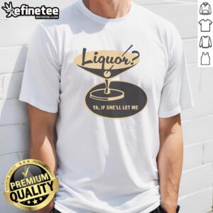 Alt Text: Premium Liquor Ya If She'll Let Me T-Shirt featuring bold text design, perfect for casual outings and parties.