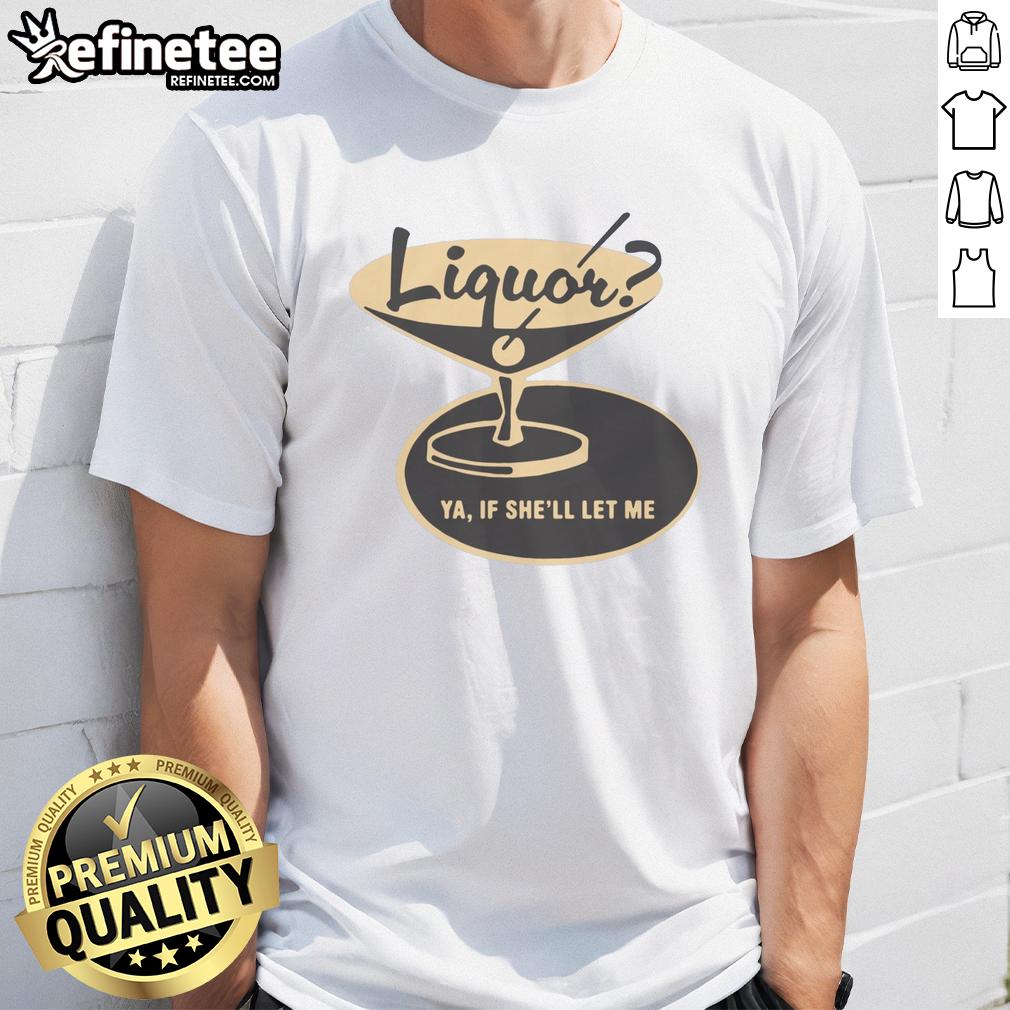Alt Text: Premium Liquor Ya If She'll Let Me T-Shirt featuring bold text design, perfect for casual outings and parties.