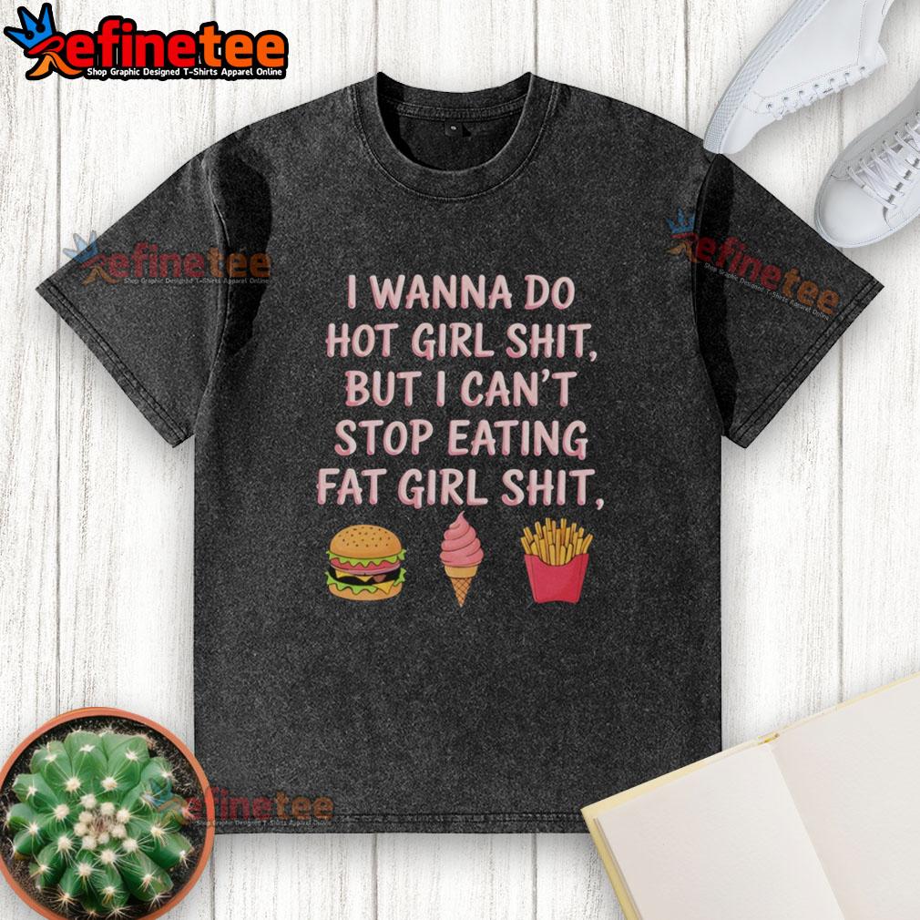 Trendy washed t-shirt featuring the phrase 'Top I Wanna Do Hot Girl Shit But I Cant Stop Eating Fat Girl Shit'.