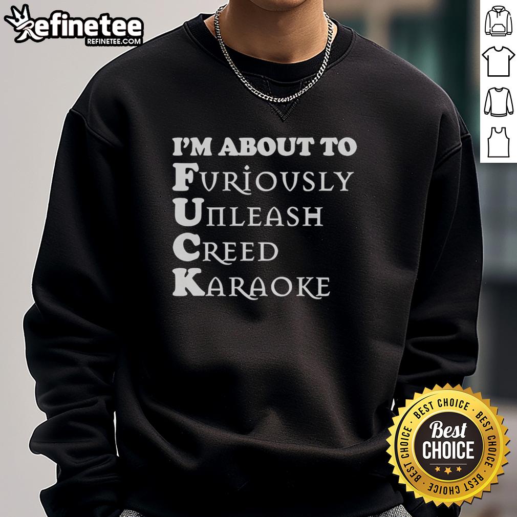 Official I'm About to Furiously Unleash Creed Karaoke Sweatshirt featuring bold graphics and a cozy design for fans.