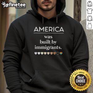Original America Was Built By Immigrants hoodie featuring a bold message celebrating immigrant contributions.