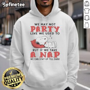 Original Snoopy hoodie featuring the quote We may not party like we used to, but if we take a nap, we can stay up till dark.