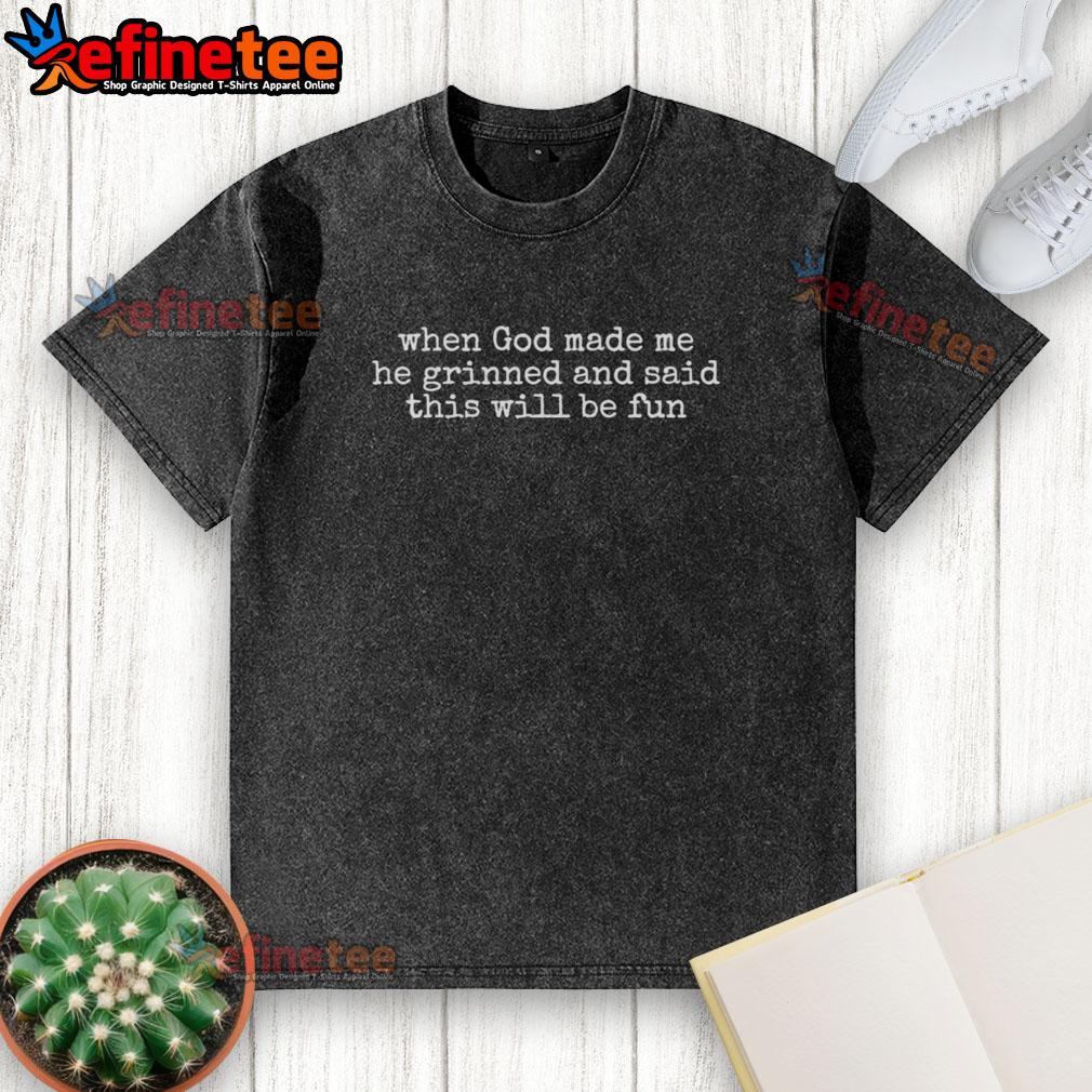 Fun washed t-shirt featuring the phrase 'When God Made Me, He Grinned and Said This Will Be Fun' in bold lettering.