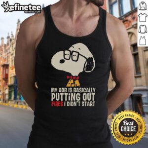 Alt Text: Awesome Snoopy tank top featuring 'My job is basically putting out fires I didn't start' design.