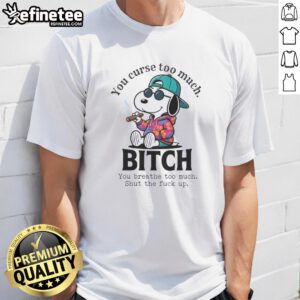 Alt Text: Awesome You Curse Too Much Bitch Snoopy You Breathe Too Much Shut The Fck Up T-Shirt design featuring bold graphics.