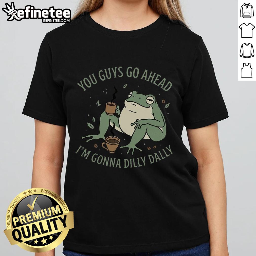 Awesome You Guys Go Ahead I'm Gonna Dilly Dally Ladies Tee, featuring a fun graphic design on a stylish women's t-shirt.