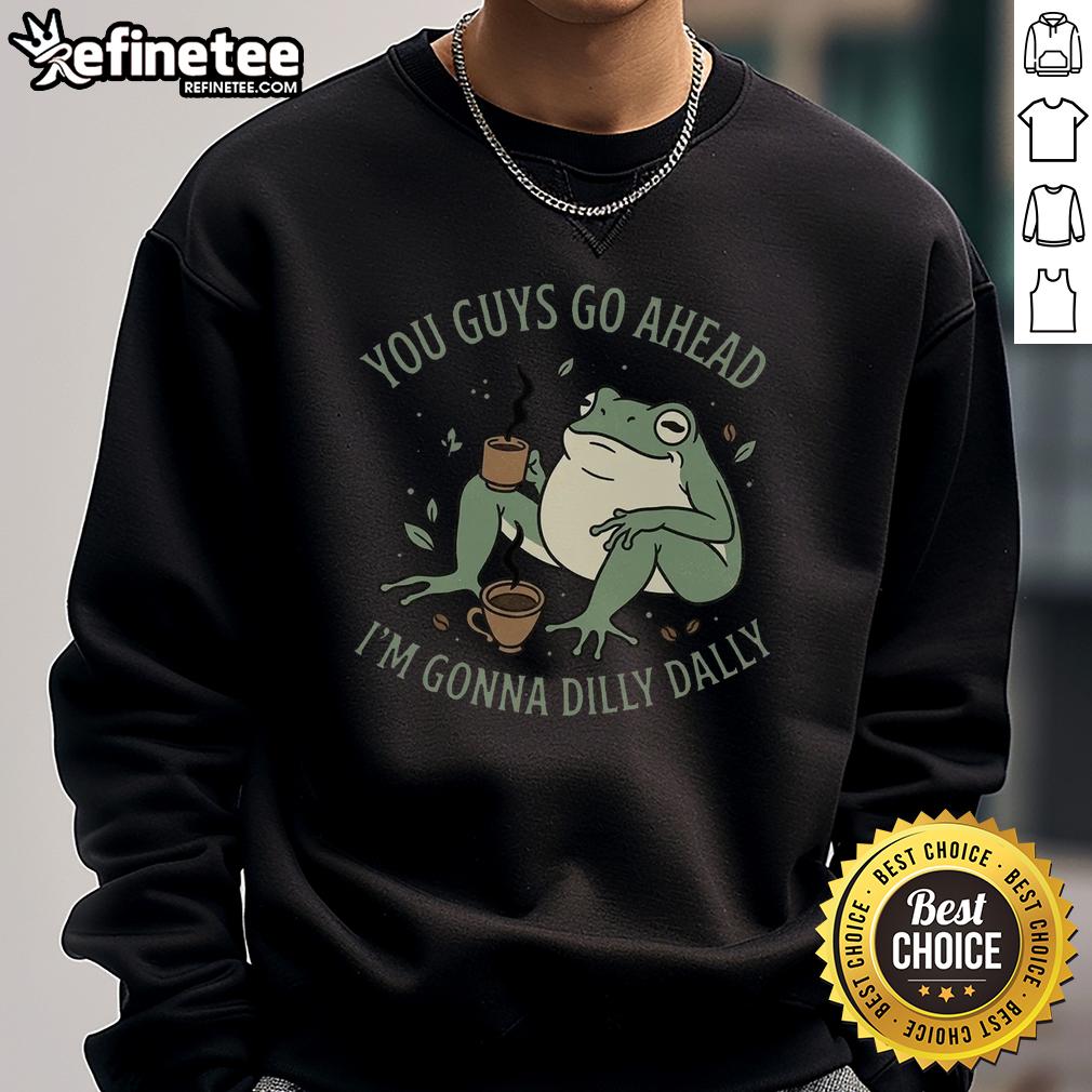 Awesome You Guys Go Ahead I'm Gonna Dilly Dally Sweatshirt in cozy fabric, perfect for casual outings and lounging.