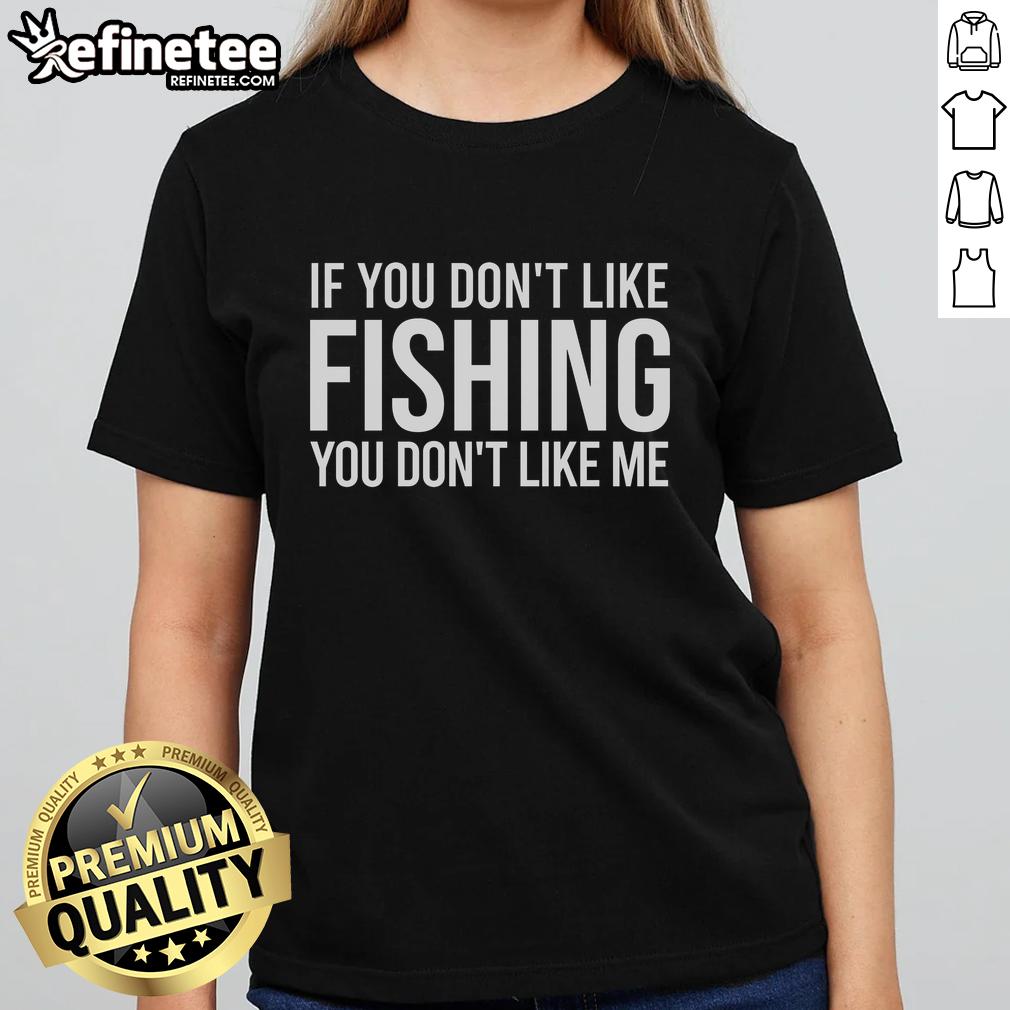 Nice If You Don't Like Fishing You Don't Like Me Ladies Tee featuring a playful fishing quote on a stylish t-shirt.