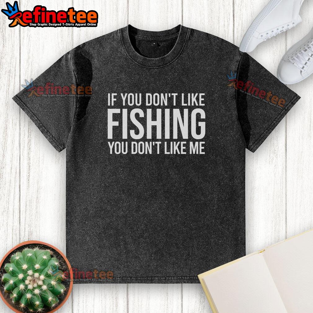 Alt Text: Washed t-shirt with 'Nice-If-You-Dont-Like-Fishing-You-Dont-Like-Me' slogan, perfect for fishing enthusiasts.